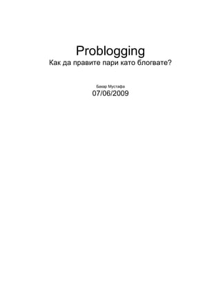 Problogging
Как да правите пари като блогвате?


             Бахар Мустафа

           07/06/2009
 