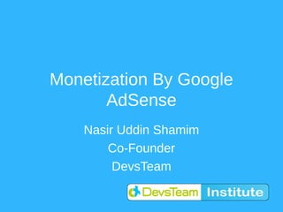 Monetization By Google
       AdSense
    Nasir Uddin Shamim
        Co-Founder
         DevsTeam
 