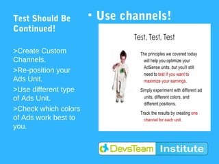 Test Should Be        • Use channels!
Continued!

>Create Custom
Channels.
>Re-position your
Ads Unit.
>Use different type
of Ads Unit.
>Check which colors
of Ads work best to
you.
 