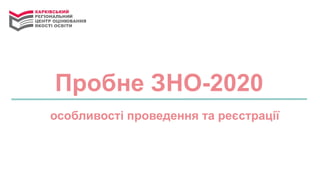 Пробне ЗНО-2020
особливості проведення та реєстрації
 
