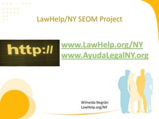 LawHelp/NY SEOM Project


      www.LawHelp.org/NY
      www.AyudaLegalNY.org




           Wilneida Negrón
           LawHelp.org/NY
 