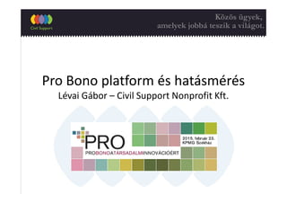 Pro Bono platform és hatásmérés
Lévai Gábor – Civil Support Nonprofit Kft.
 