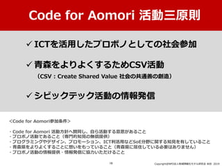 Code for Aomoriμ
?Code for Aomori ?ᘤmͬ?Ӥ˼뤳
?ץܥλӤǤ뤳ȣ?֪?Οoṩ
?ץߥ󥰤ǥ󡢥ץ`ICT?ʤSoEҰv֪?ФƤ뤳
??ɭh褯뤳Ȥ뤤äƤ뤳ȣ?ɭh˾סƤҪϤޤ
?ץܥλӤṩ?kŤ˅f?뤳
 ICT?ץܥΤȤƤμ
 ?ɭ褯뤿CSV
CSV : Create Shared Value ιͨƤ΄죩
 ӥåƥåӤk
Code for Aomori ԭt
CopyrightNPO?󻯥ǥо ?? 201919
 