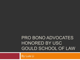 PRO BONO ADVOCATES
HONORED BY USC
GOULD SCHOOL OF LAW
By Luis Li
 