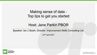 www.theorsociety.com
Making sense of data -
Top tips to get you started
Host: Jane Parkin PBOR
Speaker: Ian J Seath, Director: Improvement Skills Consulting Ltd.
22nd April 2021
 