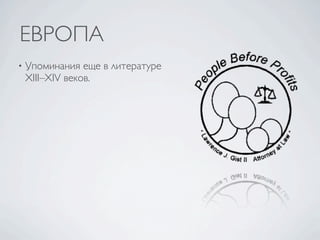 ЕВРОПА
•   Упоминания еще в литературе
    XIII–XIV веков.
 