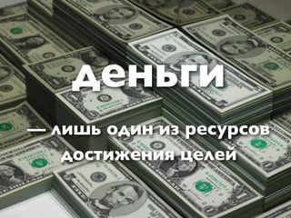 деньги
— лишь один из ресурсов
   достижения целей
 