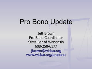 Pro Bono Update Jeff Brown Pro Bono Coordinator State Bar of Wisconsin 608-250-6177 [email_address] www.wisbar.org/probono   