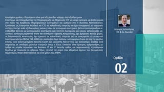 Γεώργιος Δελαπόρτας
CEO & Co-Founder
Αγαπημένη φράση: «Το ανέφικτο είναι μια λέξη που δεν υπάρχει στο λεξιλόγιο μου»
Επιστήμων και Επαγγελματίας της Πληροφορικής και Μηχανικός Η/Υ με μακρά εμπειρία και βαθιά γνώση
στο πεδίο της Ασφάλειας Πληροφοριακών Συστημάτων και εμπειρία στο IT Business Administration.
Εργάστηκε ως Enterprise Architect και CTO σε πολυεθνικές εταιρείες και έχει συνεργαστεί με κορυφαία
στελέχη. Κατέχει πολύ εξειδικευμένες γνώσεις πάνω σε λειτουργικά συστήματα, βελτιστοποίηση κώδικα σε
embedded devices και κατανεμημένα συστήματα, έχει πατέντες λογισμικού και υλικού, κατασκευάζει και
υλοποιεί αυτόνομα ρομποτικά drone και συστήματα Τεχνητής Νοημοσύνης, έχει βραβευτεί πολλές φορές
σε διαγωνισμούς καινοτομίας, έχει εργαστεί σε πολυεθνικές εταιρείες ενώ σε συνεργασία με ερευνητικά
διαστημικά κέντρα (NASA, ESA, JAXA) έχει υλοποιήσει έργα πολλών εκατομμυρίων Ευρώ σε όλη την υφήλιο.
Επίσης, είναι αναγνωρισμένος Security Expert και ερευνητής Hacker που έχει ανακαλύψει δεκάδες κενά
ασφαλείας σε υποδομές μεγάλων εταιρειών όπως η Cisco. Επιπλέον, είναι έμπειρος αρθρογράφος με
άρθρα σε μεγάλα περιοδικά του Business IT και IT Security καθώς και παρουσιαστής τεχνολογικών
θεμάτων με παρουσία σε φόρουμ. Τέλος, επιτελεί επί σειρά ετών ελεγκτικό όργανο του Κοινωφελούς
Οργανισμού, Rotary International και είναι μέλος του AHEPA.
 