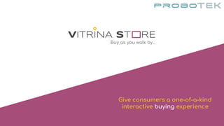Give consumers a one-of-a-kind
interactive buying experience
VITRINA ST RE
Buy as you walk by...
 