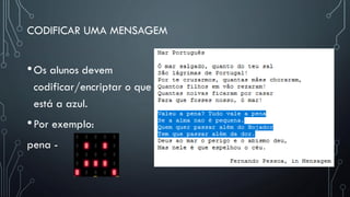 CODIFICAR UMA MENSAGEM
•Os alunos devem
codificar/encriptar o que
está a azul.
•Por exemplo:
pena -
 