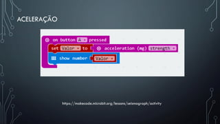 ACELERAÇÃO
https://makecode.microbit.org/lessons/seismograph/activity
 
