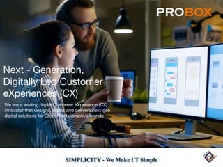 Next - Generation,
Digitally Led Customer
eXperiences (CX)
We are a leading digital Customer eXperience (CX)
innovator that designs, builds and delivers next-gen
digital solutions for Global and disruptive brands
PROBOX
SIMPLICITY - We Make I.T Simple
 