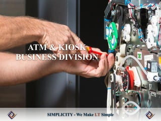ATM & KIOSK
BUSINESS DIVISION
SIMPLICITY - We Make I.T Simple
 