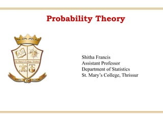 Shitha Francis
Assistant Professor
Department of Statistics
St. Mary’s College, Thrissur
Probability Theory
 