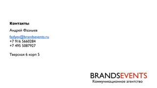 Контакты
Андрей Фазлыев
fazlyev@brandsevents.ru
+7 916 5660284
+7 495 5087927
Тверская 6 корп 5

BRANDSEVENTS
Коммуникационное агентство

 