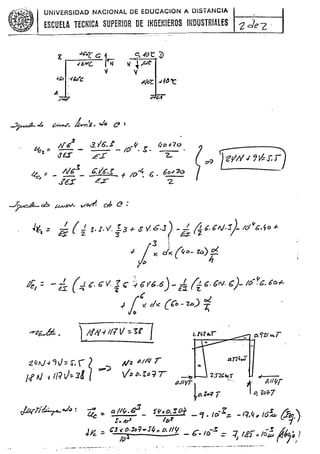 .~~:.,to.
.
UNIVERSIDAD NACIONAL DE EDUCACION A DISTANCIA
ESCUELA TECNICA SUPERIOR DE iHGE~IEROS mOUSTRIAlES 2deL'
'---
"
.J~ ¿ ~ J,..,,2,..4 C! I
b ~
Ñt/
- 3.'¡ó...? -~ ~ (¡o.¡.70
-'::z" c..- - 10 ..:>.
V~ Ef '2..
l ~or c; 1
.¡Z-o'c- (ij
~
.f¡;' :-ilo'c
A '
J
c.. .(Ót:. :v
}( 'ipt
V
~"C .¡ f~ 't
-, )~YII'¡~~S:J
I¿'c,: - /Ve:!
- t::r.ó..r f /0 ~ 6. 60-1'"10
..?éf éf -z.
/r 4. cb ~. v~ d? C! :
J~, = ,; ( d s. ¡.";.
:3 -1- 8 v.b.J) -~ fi 6.e;¡¡.:s)- Id
vb.fo ~
3
J
'
1-
¡ x: ><(~o- le)
01.
., I¡
~
1ft = - ~ (~6' 6' V,
:¡ <:~616.6) - é~ a. b' 6N. b)- /O-~b. 60r-
rC ~;.
/0
)( d~ (Cr> -z.o)
7;,
) !III;¡ I/¡-V-~~r¡ l.M..r
...
.-re¡¿./;6.. .
~f¡tJ+c¡J-;f,
2
ti N i Ili v=-:s8 (
-";)
- o. 9Z1 U<.T
ti:: "'lIt¡ r &1.'l1~.J
...
V;b.r¡)-:;T
~ 2.n.ct<í
tI.1IYT
I
'-
tO. lO:¡ í 1
.
~
Al/vi
o. ~D~7
J¿qlit: /'
..,1." :
2Z ~
Q Ilv. 6.:1 fl¡~o. Ic4
- e¡ .io-I:;. - r:¡,c,¡t (Ó-~ 12..,
)-
se 10:1 ID~ (:J't'
I
~ ;; CJ Yto.~:r-.JI¡ ><o. lit¡ r I() -~ - '7 '0- , -~
~,
.
~ c..
/03.
- - t> w
- -t,lo'J '"
oQ,.l , 1
I
. __0_- ...,
' '
.. . ~., -----------...-----.
 