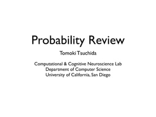 Probability Review
            Tomoki Tsuchida
Computational & Cognitive Neuroscience Lab
    Department of Computer Science
    University of California, San Diego
 