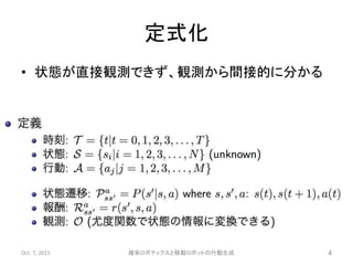 定式化
• 状態が直接観測できず、観測から間接的に分かる
Oct. 7, 2015 確率ロボティクスと移動ロボットの行動生成 4
 