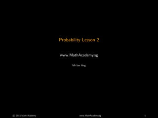 Probability Lesson 2
www.MathAcademy.sg
Mr Ian Ang
c⃝ 2015 Math Academy www.MathAcademy.sg 1
 