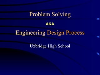 Problem Solving
            AKA

Engineering Design Process

     Uxbridge High School
 