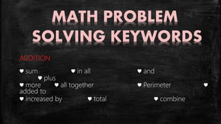MATH PROBLEM
SOLVING KEYWORDS
ADDITION
♥ sum ♥ in all ♥ and
♥ plus
♥ more ♥ all together ♥ Perimeter ♥
added to
♥ increased by ♥ total ♥ combine
 