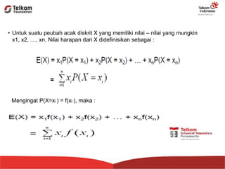 • Untuk suatu peubah acak diskrit X yang memiliki nilai – nilai yang mungkin
x1, x2, …, xn. Nilai harapan dari X didefinisikan sebagai :
Mengingat P(X=xi ) = f(xi ), maka :
 