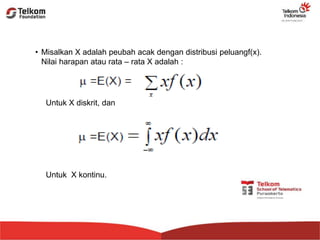 • Misalkan X adalah peubah acak dengan distribusi peluangf(x).
Nilai harapan atau rata – rata X adalah :
Untuk X diskrit, dan
Untuk X kontinu.
 