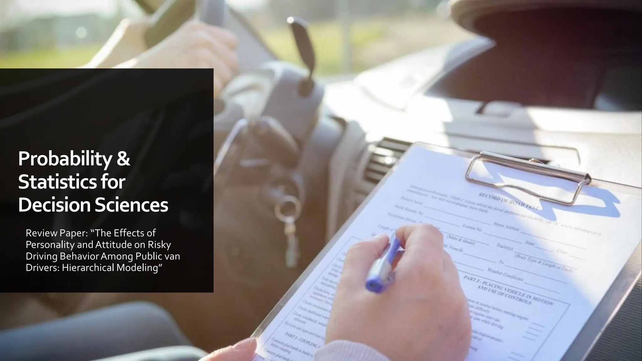 Probability &
Statisticsfor
DecisionSciences
Review Paper: “The Effects of
Personality andAttitude on Risky
Driving BehaviorAmong Public van
Drivers: Hierarchical Modeling”
 