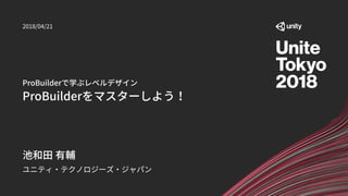 ProBuilderで学ぶレベルデザイン
ProBuilderをマスターしよう！
ユニティ・テクノロジーズ・ジャパン
池和田 有輔
2018/04/21
 