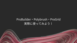 ProBuilder・Polybrush・ProGrid
実際に使ってみよう！
 