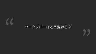 ワークフローはどう変わる？
 