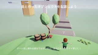 島と作ったオブジェクトを配置しよう
ゲーム性に関わる部分ではないので、自分のセンスでイイ感じに！
 