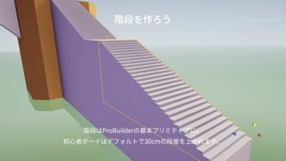 階段を作ろう
階段はProBuilderの基本プリミティブに。
初心者ボーイはデフォルトで30cmの段差を上がれます。
 