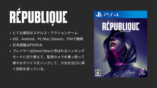 • とても硬派なステルス・アクションゲーム
• iOS、Android、PC/Mac (Steam)、PS4で展開
• 日本語盤はPS4のみ
• プレイヤーはOmni Viewと呼ばれるハッキング
モードに切り替えて、監視カメラを乗っ取って
様々なデバイスをハックして、少女を出口に導
く役割を担っている。
 