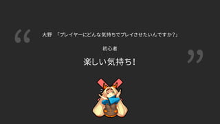 “ ”楽しい気持ち！
大野 「プレイヤーにどんな気持ちでプレイさせたいんですか？」
初心者
 
