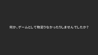 何か、ゲームとして物足りなかったりしませんでしたか？
 