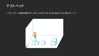 テストベッド
• プレイヤーの基本動作や、ギミックをテストするためのテスト用ステージ
 