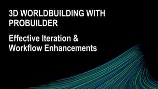 3D WORLDBUILDING WITH
PROBUILDER
Effective Iteration &
Workflow Enhancements
 