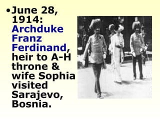 •June 28,
1914:
Archduke
Franz
Ferdinand,
heir to A-H
throne &
wife Sophia
visited
Sarajevo,
Bosnia.
 