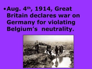 •Aug. 4th
, 1914, Great
Britain declares war on
Germany for violating
Belgium’s neutrality.
 