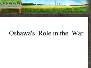 Part Three
Oshawa Local HistoryOshawa's Role in the War
 