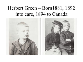 Herbert Green – Born1881, 1892
into care, 1894 to Canada
 