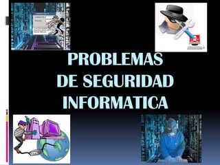 PROBLEMAS
DE SEGURIDAD
INFORMATICA
 