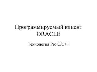 Программируемый клиент  ORACLE Технология  Pro C/C++ 
