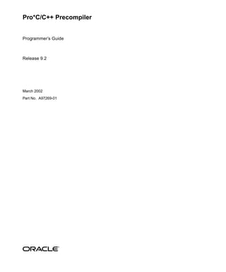 Pro*C/C++ Precompiler


Programmer’s Guide



Release 9.2




March 2002
Part No. A97269-01
 