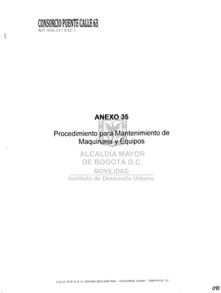 NIT 900,307,032 ..]
(
ANEXO 35
Procedimiento para Mantenimiento de
Maquinaria y Equipos
CALLE 93 N° 45 A -31 OF1C1NA SEGUNDO P1S0 - TELEFONOS: 6235601 - 2568779 EXT 23
 