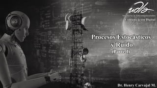 Dr. Henry Carvajal M.
Comunicación Digital
Ingeniería en Telecomunicaciones
Procesos Estocásticos
y Ruido
(Parte 1)
 
