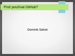 Proč používat GitHub?
Dominik Salvet
 