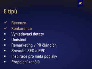 8 tipů
✓ Recenze
✓ Konkurence
▪ Vyhledávací dotazy
▪ Umístění
▪ Remarketing v PR článcích
▪ Srovnání SEO a PPC
▪ Inspirace pro meta popisky
▪ Propojení kanálů
 